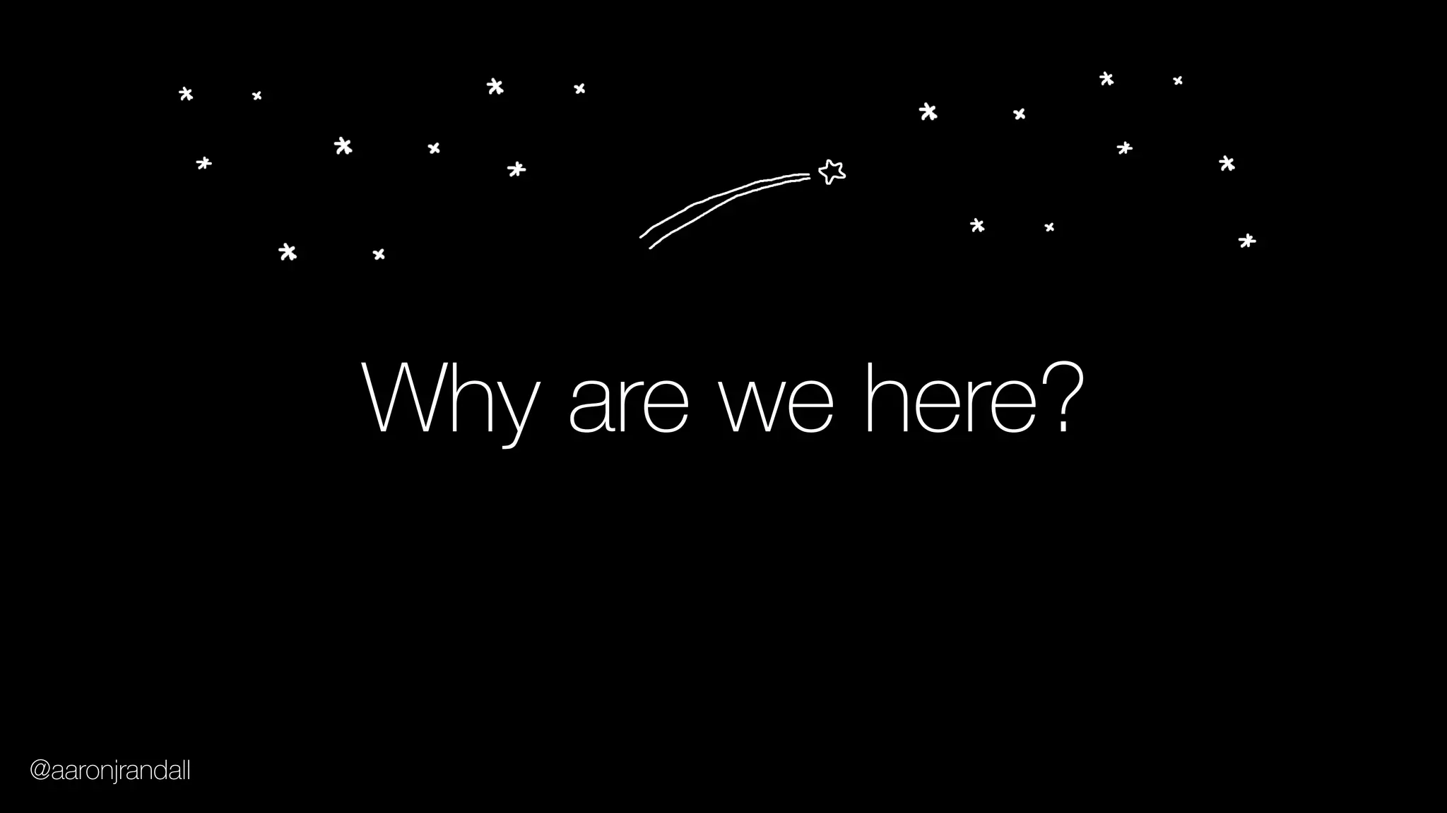 Why are we here?
@aaronjrandall
 