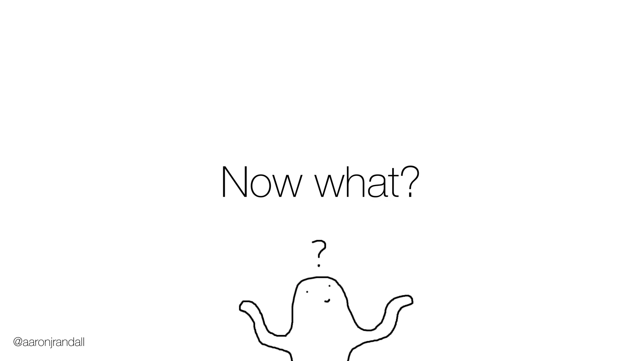 Now what?
@aaronjrandall
 