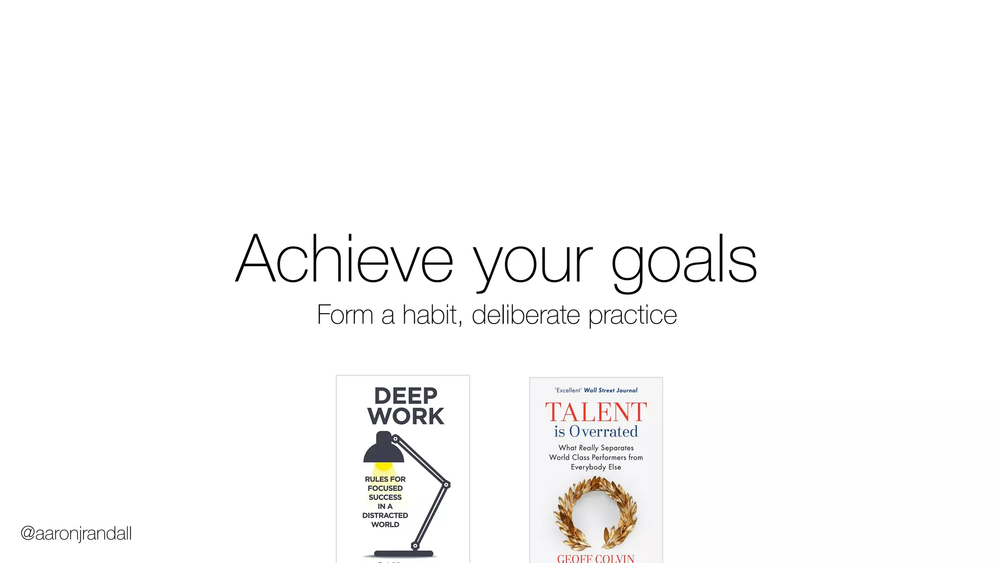 Achieve your goals
Form a habit, deliberate practice
@aaronjrandall
 