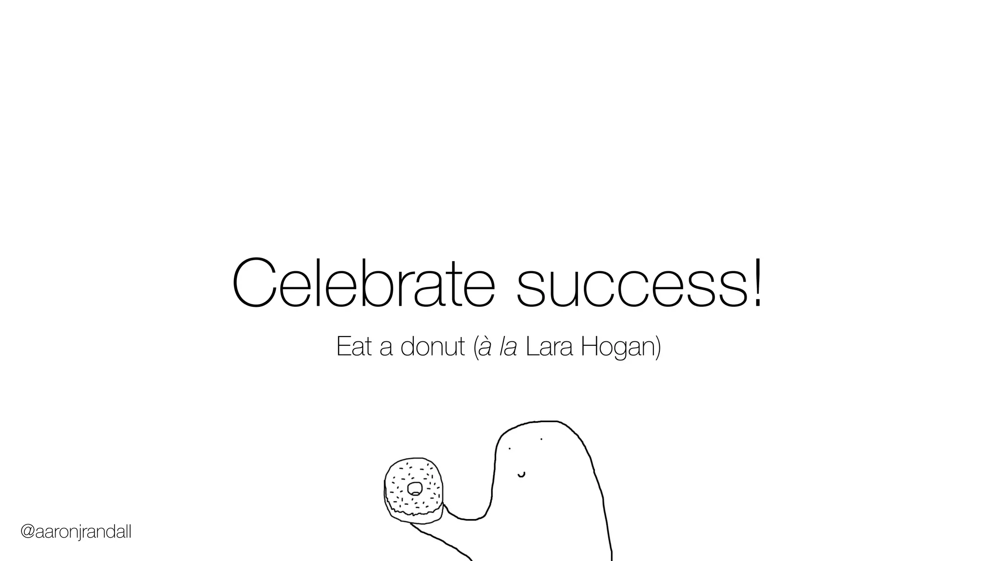 Celebrate success!
Eat a donut (à la Lara Hogan)
@aaronjrandall
 