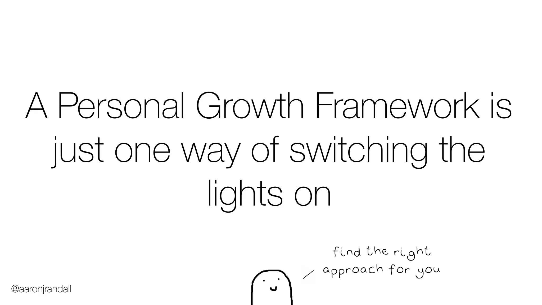 find the right
approach for you
A Personal Growth Framework is
just one way of switching the
lights on
@aaronjrandall
 