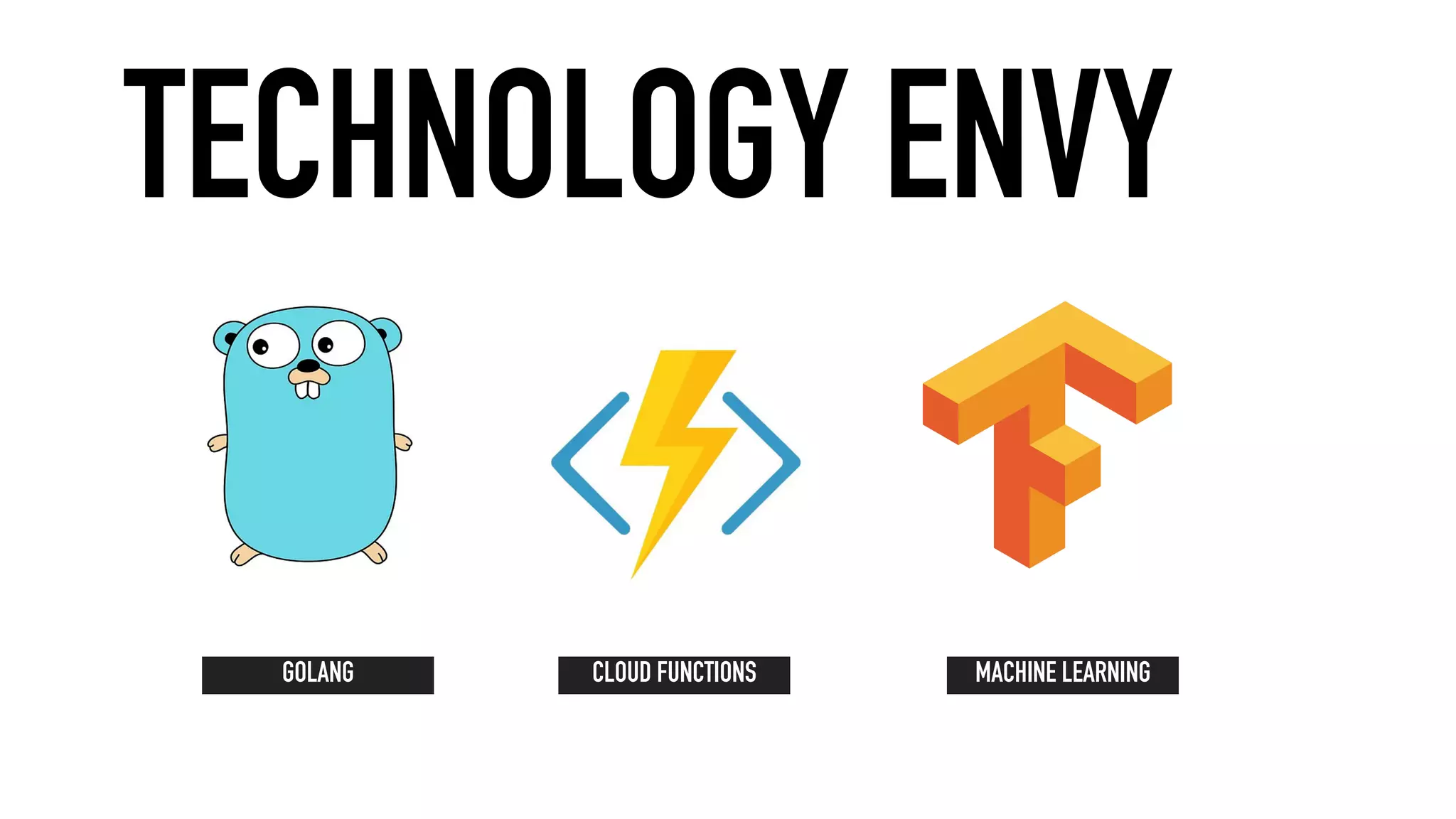 GOLANG MACHINE LEARNINGCLOUD FUNCTIONS
TECHNOLOGY ENVY
 