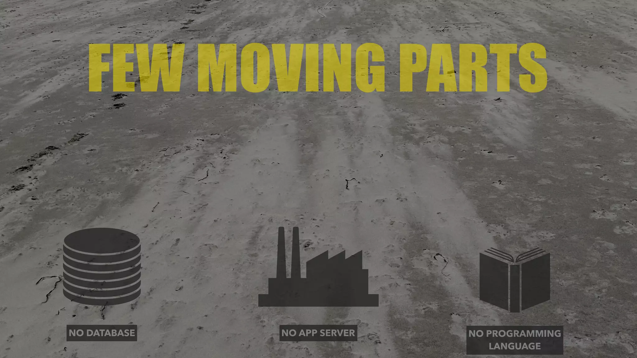 FEW MOVING PARTS
NO DATABASE NO APP SERVER NO PROGRAMMING 
LANGUAGE
 