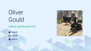 Oliver
Gould Photo Goes Here
Linkerd Lead; Buoyant CTO
@olix0r
@olix0r
@olix0r
 