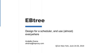 EBtree
QCon New York, June 24-26, 2019
Design for a scheduler, and use (almost)
everywhere
Andjelko Iharos
aiharos@haproxy.com
 