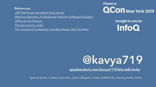 Special thanks to Eben Freeman, Justin Delegard, Austin Dufﬁeld for reading drafts of this.
@kavya719
speakerdeck.com/kavya719/lets-talk-locks
References 
Jeff Preshing’s excellent blog series 
Memory Barriers: A Hardware View for Software Hackers 
LWN.net on futexes 
The Go source code
The Universal Scalability Law Manifesto, Neil Gunther
 