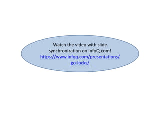 Watch the video with slide
synchronization on InfoQ.com!
https://www.infoq.com/presentations/
go-locks/
 