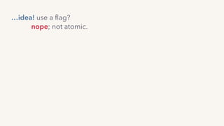 nope; not atomic.
…idea! use a ﬂag?
 