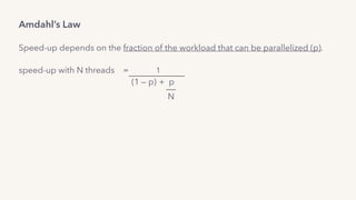 Amdahl’s Law
Speed-up depends on the fraction of the workload that can be parallelized (p).
speed-up with N threads = 1
(1 — p) + p
N
 