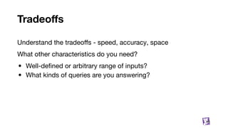 Tradeoﬀs
Understand the tradeoﬀs - speed, accuracy, space
What other characteristics do you need?
• Well-deﬁned or arbitrary range of inputs?
• What kinds of queries are you answering?
66
 