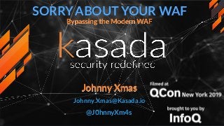 SORRY ABOUT YOUR WAF
Bypassing the Modern WAF
Johnny Xmas
Johnny.Xmas@Kasada.io
@J0hnnyXm4s
 