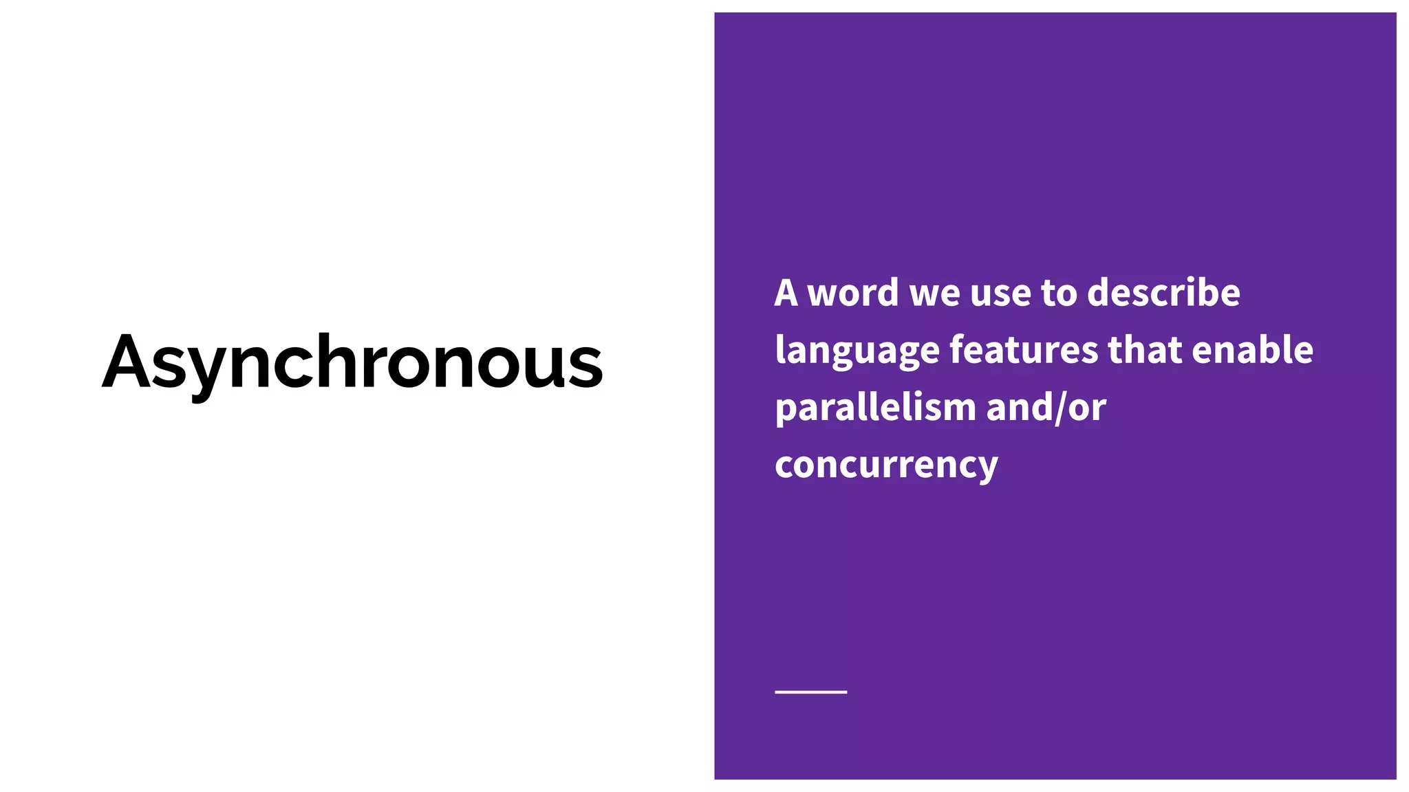 Asynchronous
A word we use to describe
language features that enable
parallelism and/or
concurrency
 