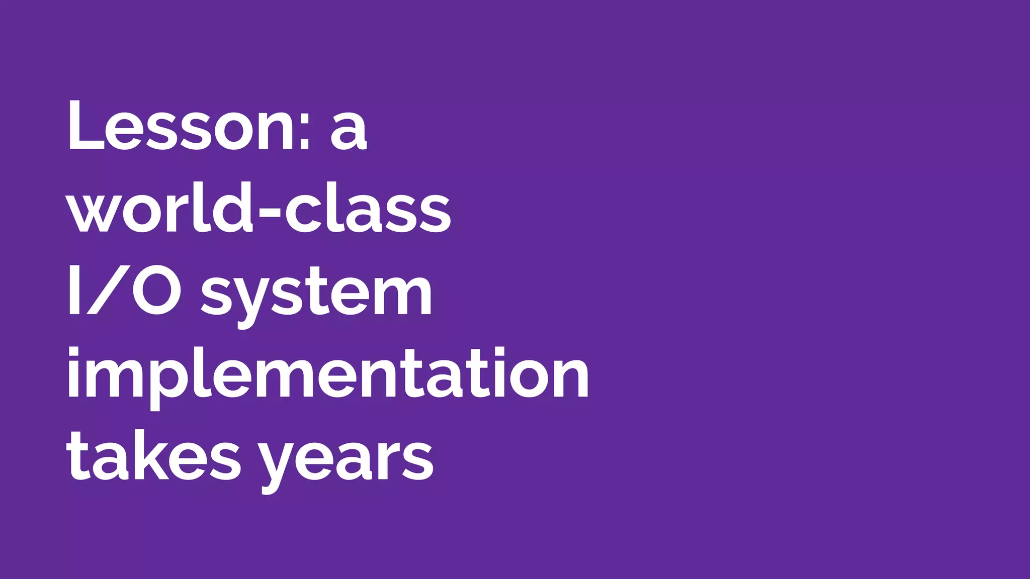 Lesson: a
world-class
I/O system
implementation
takes years
 