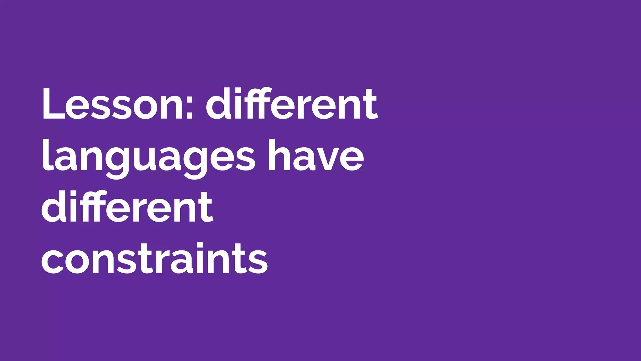 Lesson: diﬀerent
languages have
diﬀerent
constraints
 