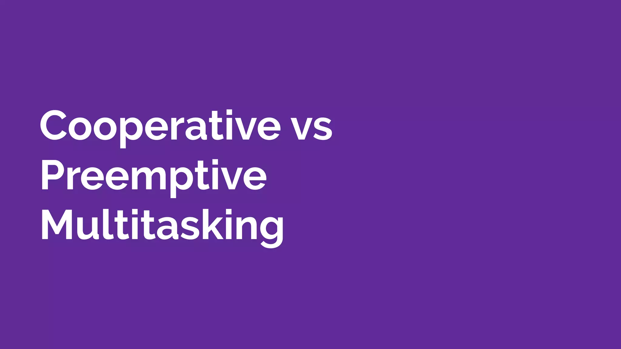 Cooperative vs
Preemptive
Multitasking
 
