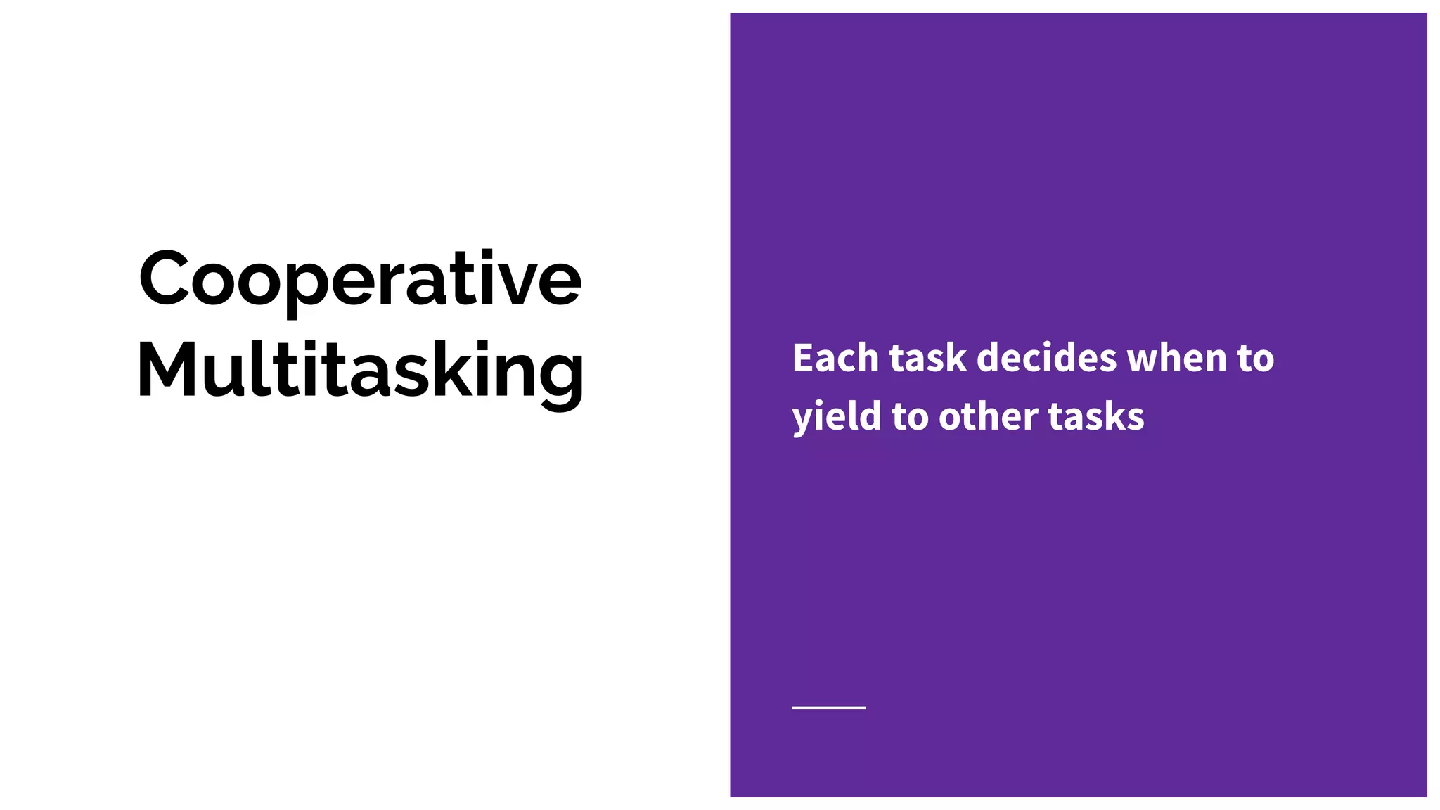 Cooperative
Multitasking Each task decides when to
yield to other tasks
 