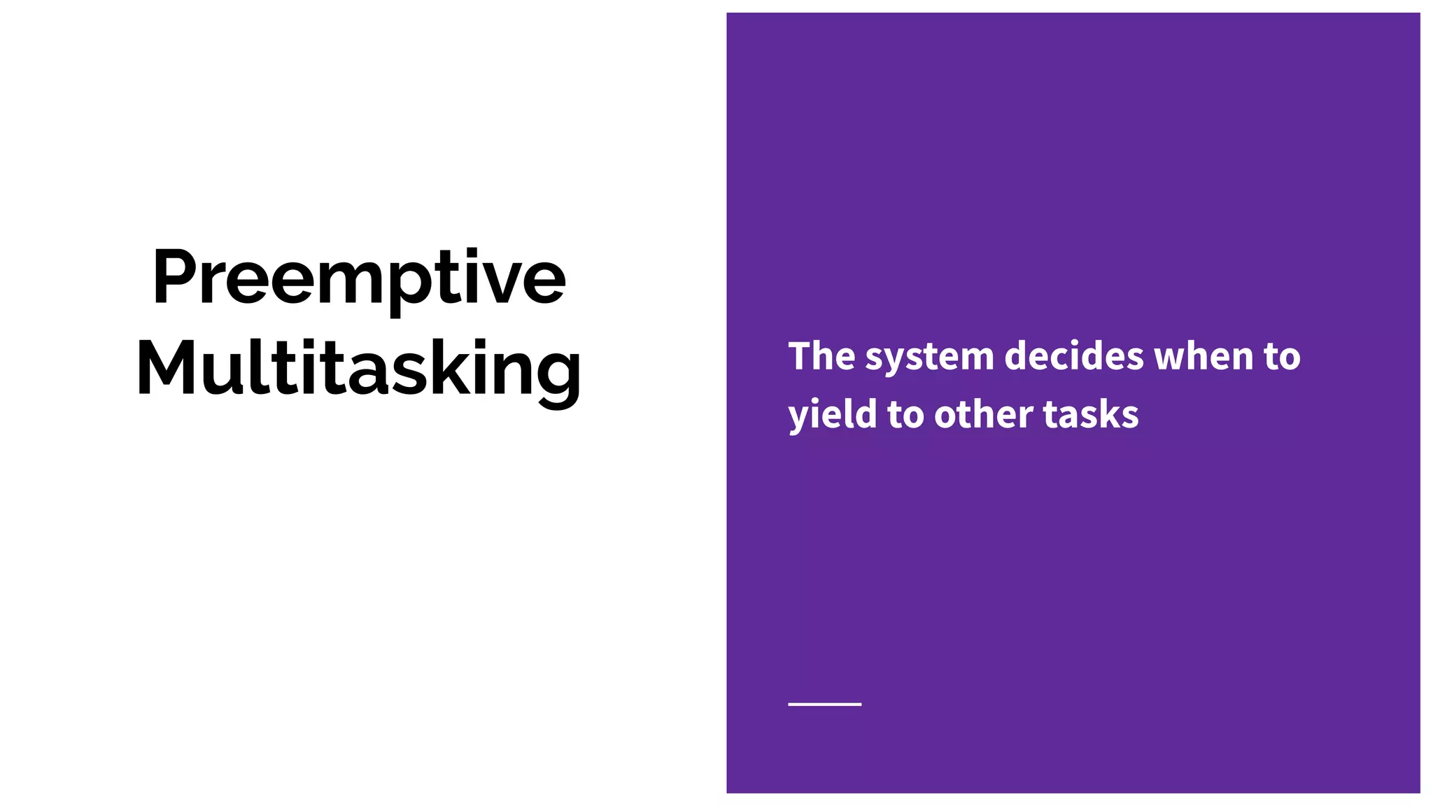 Preemptive
Multitasking The system decides when to
yield to other tasks
 
