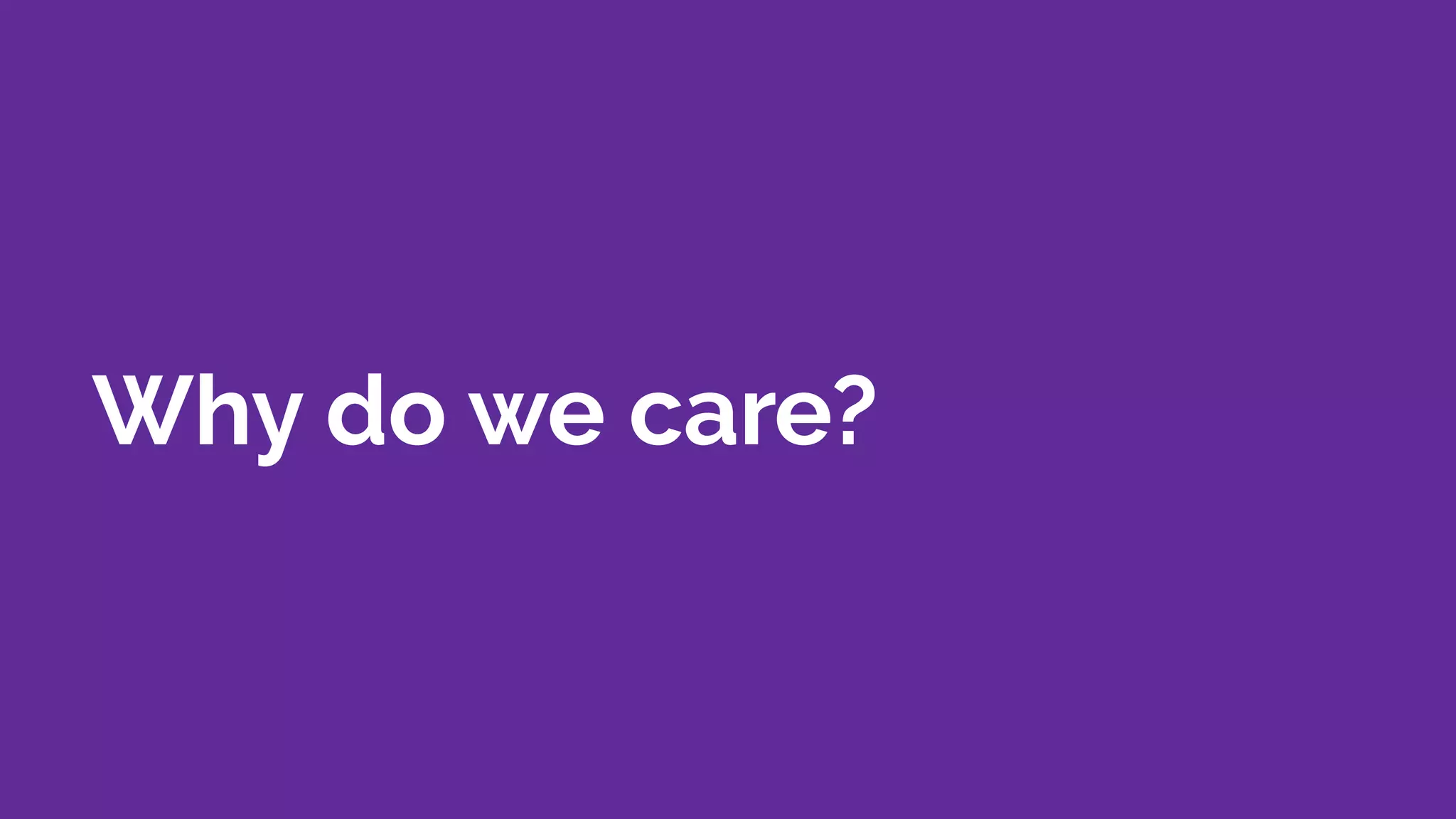 Why do we care?
 