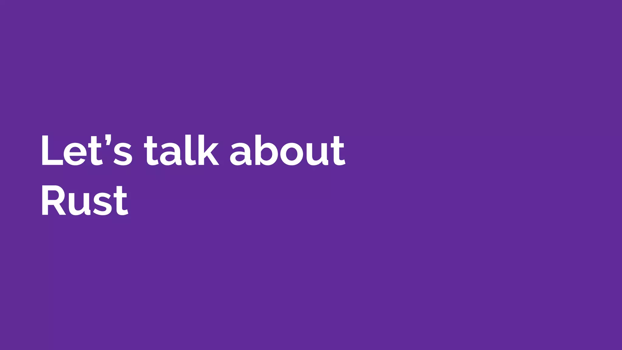 Let’s talk about
Rust
 