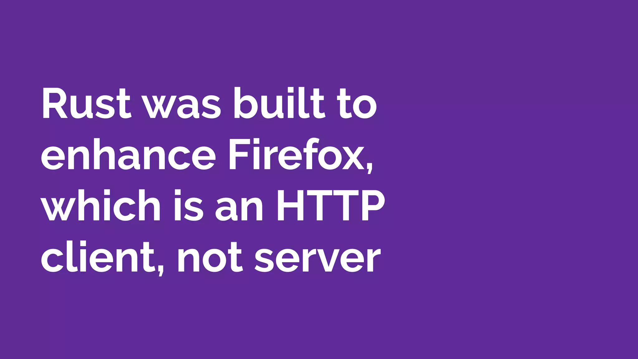 Rust was built to
enhance Firefox,
which is an HTTP
client, not server
 