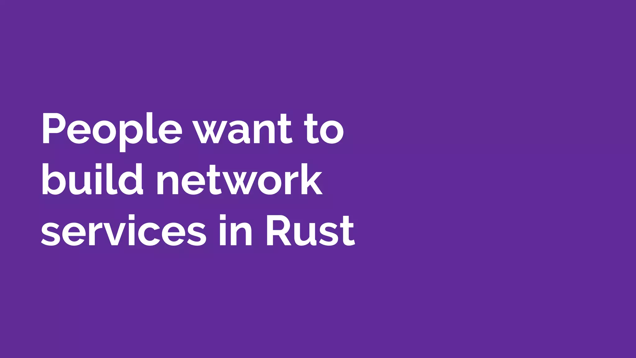 People want to
build network
services in Rust
 
