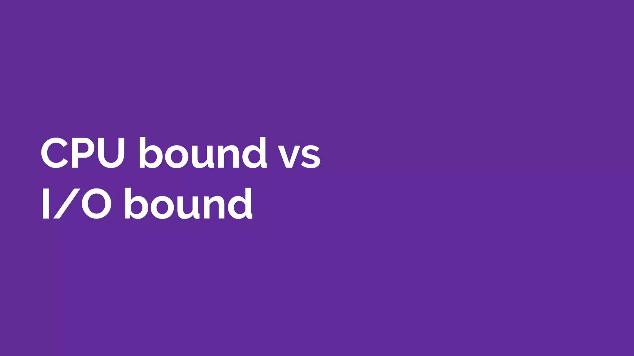 CPU bound vs
I/O bound
 