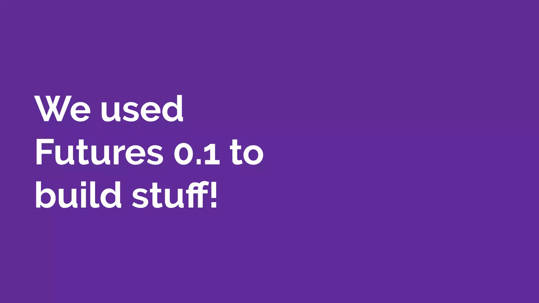 We used
Futures 0.1 to
build stuﬀ!
 