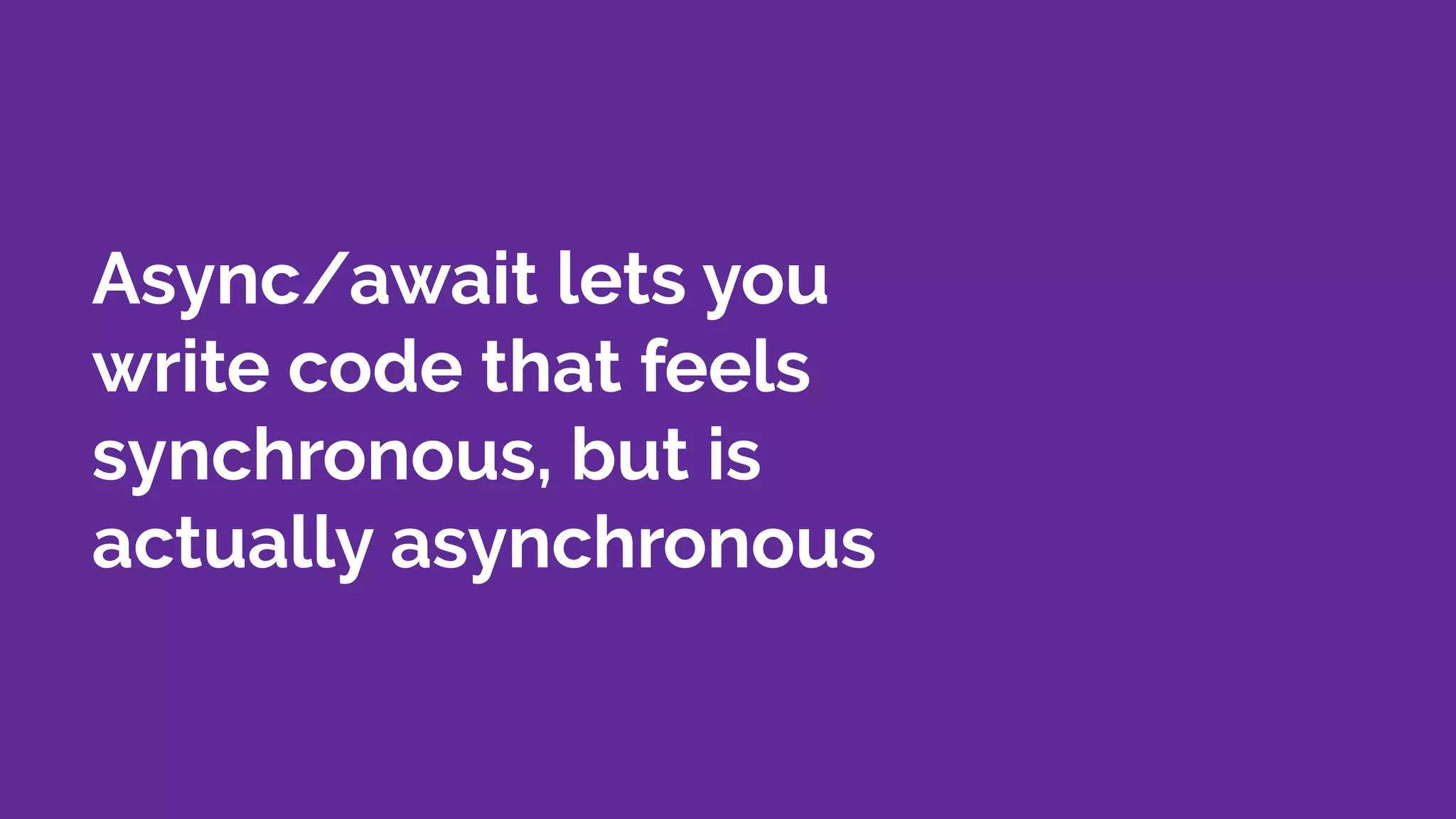 Async/await lets you
write code that feels
synchronous, but is
actually asynchronous
 