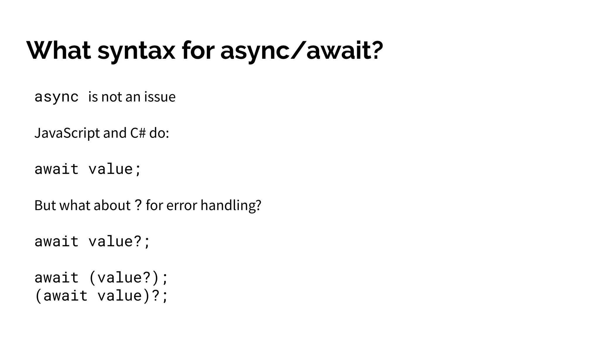 What syntax for async/await?
async is not an issue
JavaScript and C# do:
await value;
But what about ? for error handling?
await value?;
await (value?);
(await value)?;
 