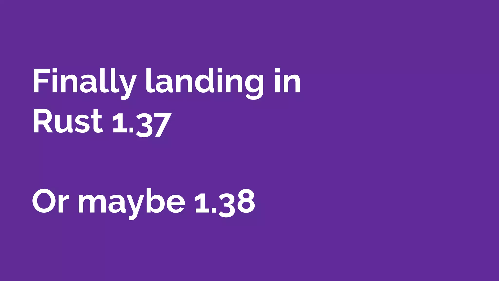Finally landing in
Rust 1.37
Or maybe 1.38
 