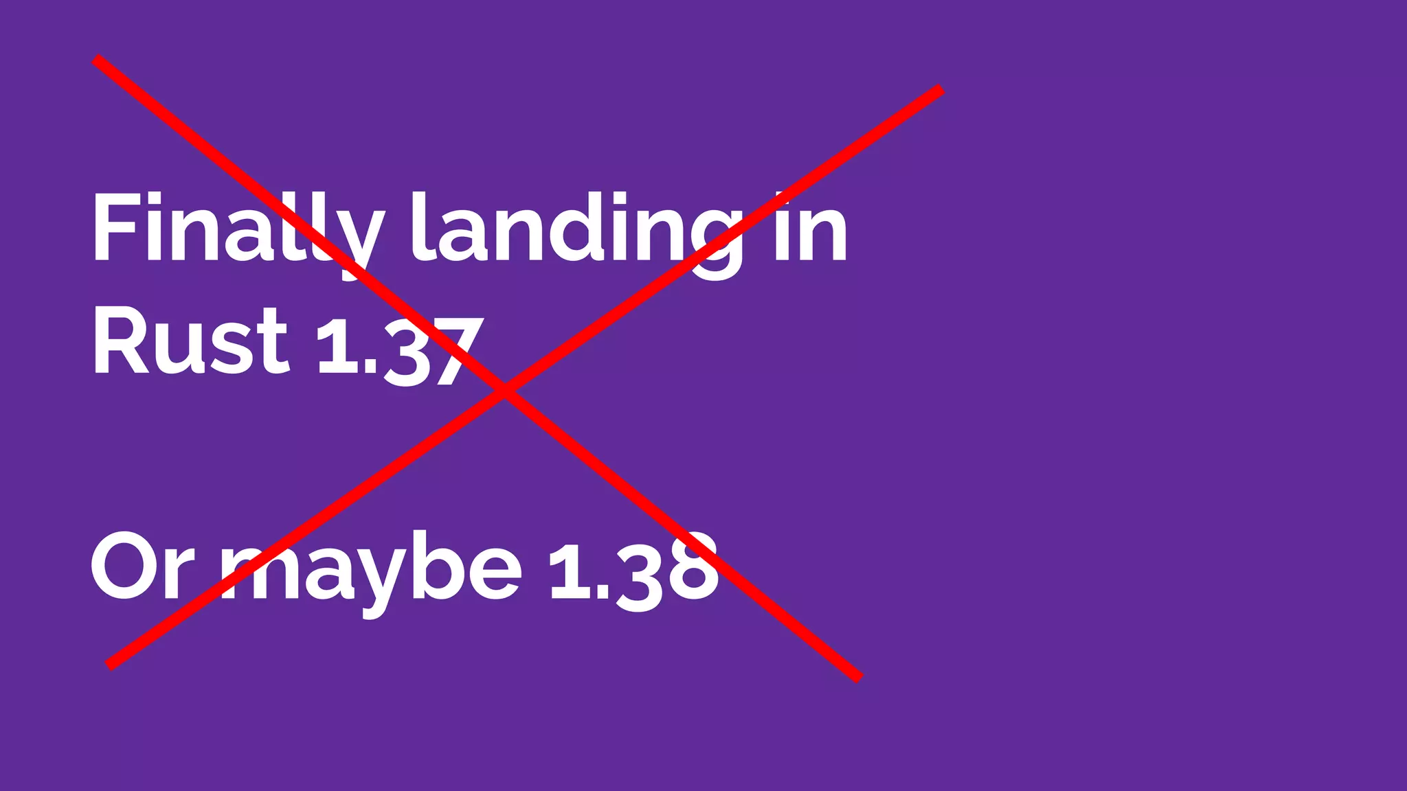 Finally landing in
Rust 1.37
Or maybe 1.38
 