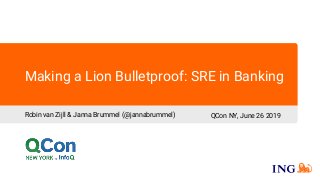 Making a Lion Bulletproof: SRE in Banking
Robin van Zijll & Janna Brummel (@jannabrummel) QCon NY, June 26 2019
 