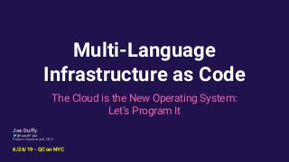 Multi-Language
Infrastructure as Code
The Cloud is the New Operating System:
Let’s Program It
Joe Duffy
@funcOfJoe
Pulumi Founder and CEO
6/26/19 - QCon NYC
 