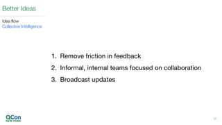 1. Remove friction in feedback
2. Informal, internal teams focused on collaboration
3. Broadcast updates
27
Better Ideas
Idea flow
Collective Intelligence
 