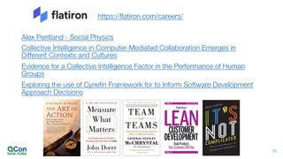 Alex Pentland - Social Physics
Collective Intelligence in Computer-Mediated Collaboration Emerges in
Different Contexts and Cultures
Evidence for a Collective Intelligence Factor in the Performance of Human
Groups
Exploring the use of Cynefin Framework for to Inform Software Development
Approach Decisions
55
https://flatiron.com/careers/
 