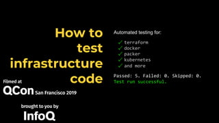 Automated testing for:
✓ terraform
✓ docker
✓ packer
✓ kubernetes
✓ and more
Passed: 5. Failed: 0. Skipped: 0.
Test run successful.
How to
test
infrastructure
code
 