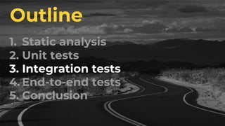 1. Static analysis
2. Unit tests
3. Integration tests
4. End-to-end tests
5. Conclusion
Outline
 