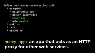 infrastructure-as-code-testing-talk
└ examples
└ hello-world-app
└ docker-kubernetes
└ proxy-app
└ web-service
└ modules
└ test
└ README.md
proxy-app: an app that acts as an HTTP
proxy for other web services.
 