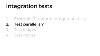 Integration tests
1. Example: Terraform integration tests
2. Test parallelism
3. Test stages
4. Test retries
 
