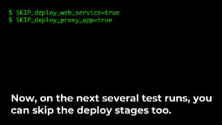 $ SKIP_deploy_web_service=true
$ SKIP_deploy_proxy_app=true
Now, on the next several test runs, you
can skip the deploy stages too.
 
