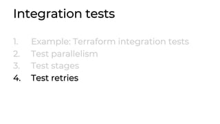 Integration tests
1. Example: Terraform integration tests
2. Test parallelism
3. Test stages
4. Test retries
 