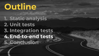 1. Static analysis
2. Unit tests
3. Integration tests
4. End-to-end tests
5. Conclusion
Outline
 