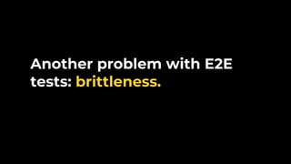 Another problem with E2E
tests: brittleness.
 