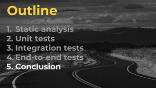 1. Static analysis
2. Unit tests
3. Integration tests
4. End-to-end tests
5. Conclusion
Outline
 