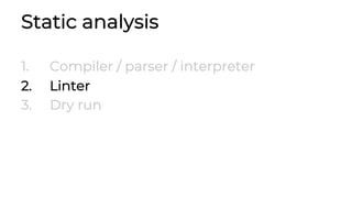 Static analysis
1. Compiler / parser / interpreter
2. Linter
3. Dry run
 