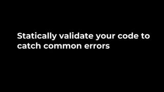 Statically validate your code to
catch common errors
 