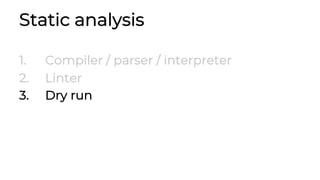 Static analysis
1. Compiler / parser / interpreter
2. Linter
3. Dry run
 
