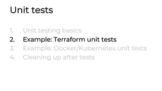 Unit tests
1. Unit testing basics
2. Example: Terraform unit tests
3. Example: Docker/Kubernetes unit tests
4. Cleaning up after tests
 