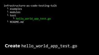 infrastructure-as-code-testing-talk
└ examples
└ modules
└ test
└ hello_world_app_test.go
└ README.md
Create hello_world_app_test.go
 