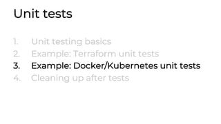 Unit tests
1. Unit testing basics
2. Example: Terraform unit tests
3. Example: Docker/Kubernetes unit tests
4. Cleaning up after tests
 